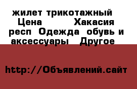 жилет трикотажный › Цена ­ 250 - Хакасия респ. Одежда, обувь и аксессуары » Другое   